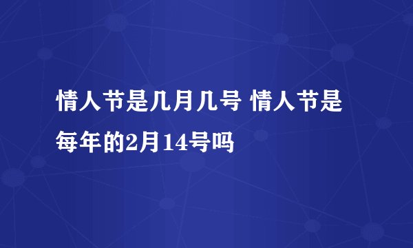 情人节是几月几号 情人节是每年的2月14号吗