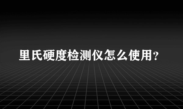 里氏硬度检测仪怎么使用？