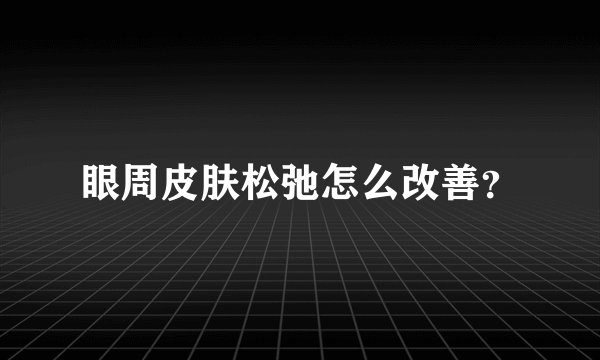 眼周皮肤松弛怎么改善？