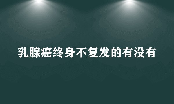 乳腺癌终身不复发的有没有