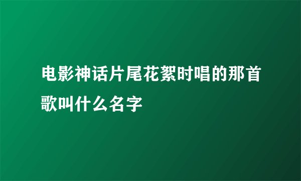 电影神话片尾花絮时唱的那首歌叫什么名字