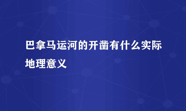 巴拿马运河的开凿有什么实际地理意义