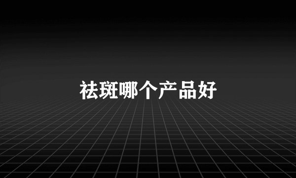 祛斑哪个产品好