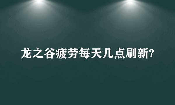 龙之谷疲劳每天几点刷新?