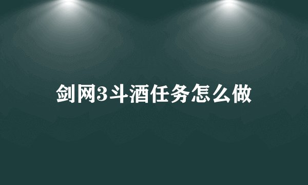 剑网3斗酒任务怎么做