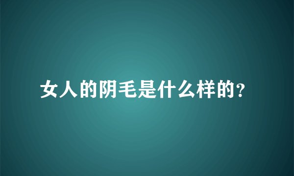 女人的阴毛是什么样的?