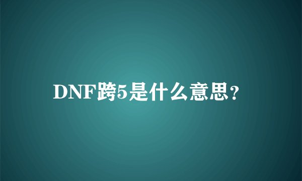 DNF跨5是什么意思？