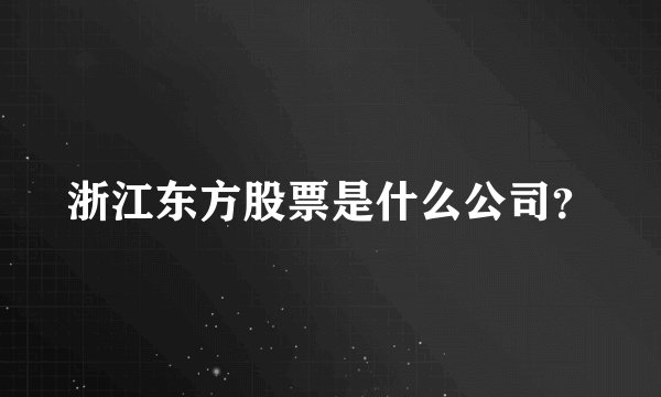浙江东方股票是什么公司？