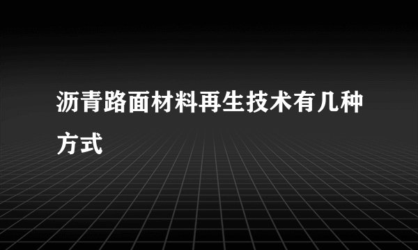 沥青路面材料再生技术有几种方式