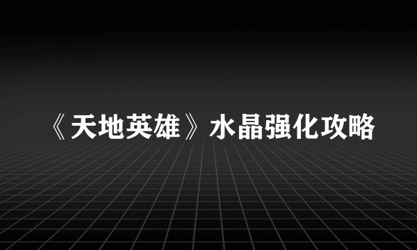 《天地英雄》水晶强化攻略