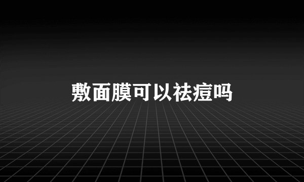 敷面膜可以祛痘吗
