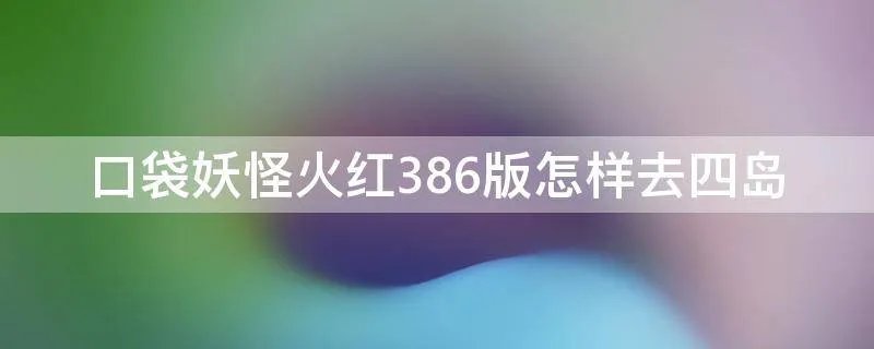 口袋妖怪火红386版怎样去四岛