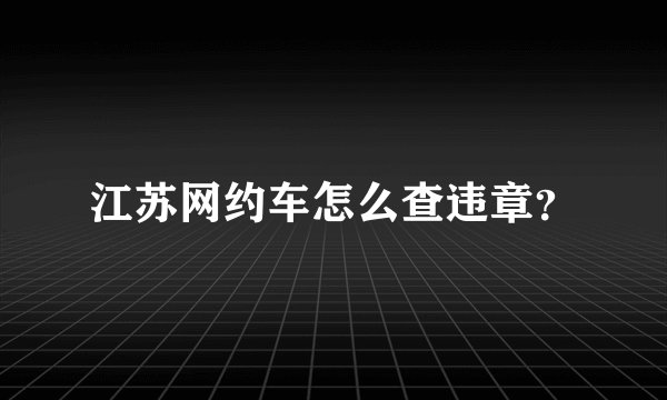 江苏网约车怎么查违章？