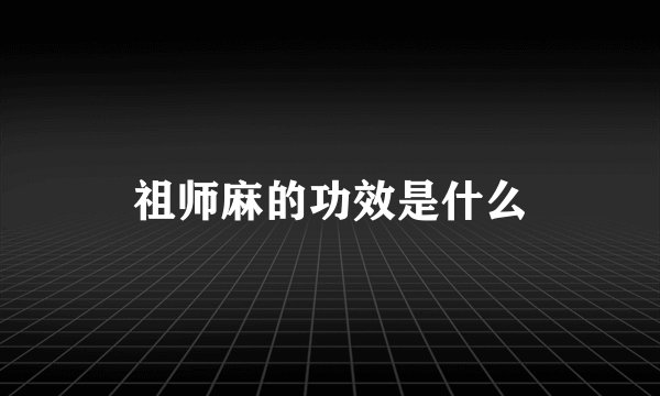 祖师麻的功效是什么