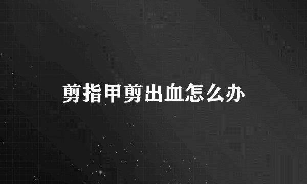 剪指甲剪出血怎么办