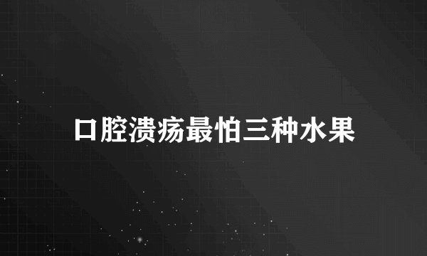 口腔溃疡最怕三种水果