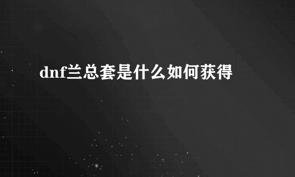 dnf兰总套是什么如何获得