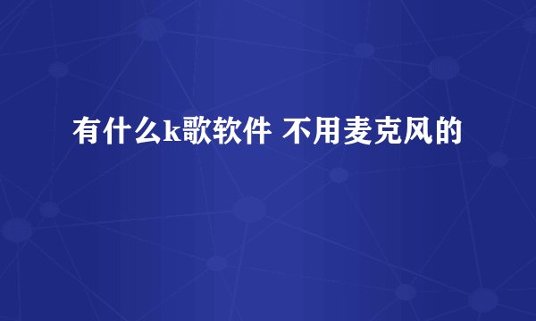 有什么k歌软件 不用麦克风的
