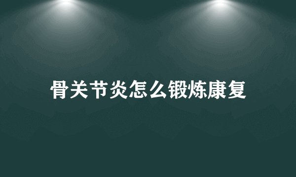 骨关节炎怎么锻炼康复