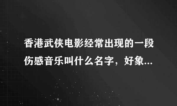 香港武侠电影经常出现的一段伤感音乐叫什么名字，好象是用竹子吹出来的感觉，比如有些伤感的电视节目都用上？