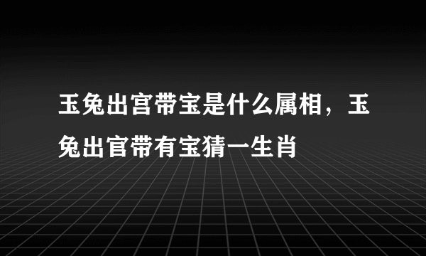 玉兔出宫带宝是什么属相，玉兔出官带有宝猜一生肖