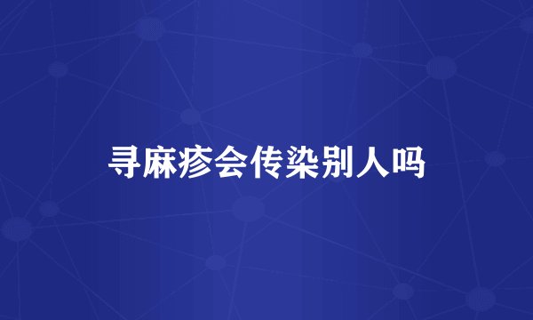 寻麻疹会传染别人吗