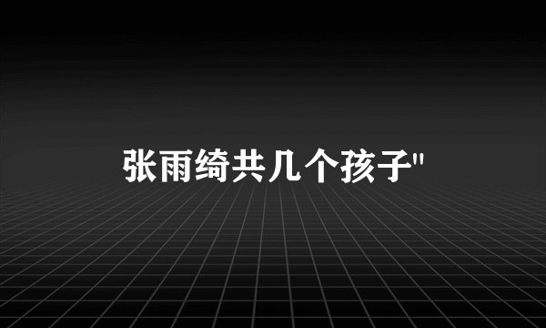 张雨绮共几个孩子