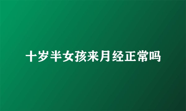 十岁半女孩来月经正常吗