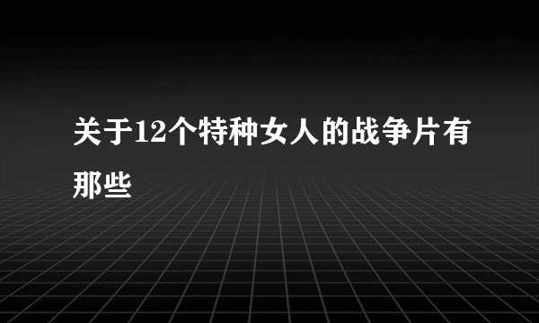 关于12个特种女人的战争片有那些