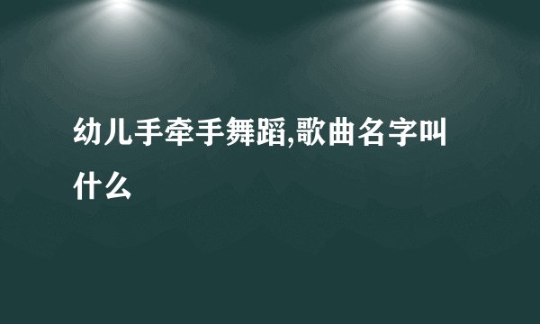 幼儿手牵手舞蹈,歌曲名字叫什么