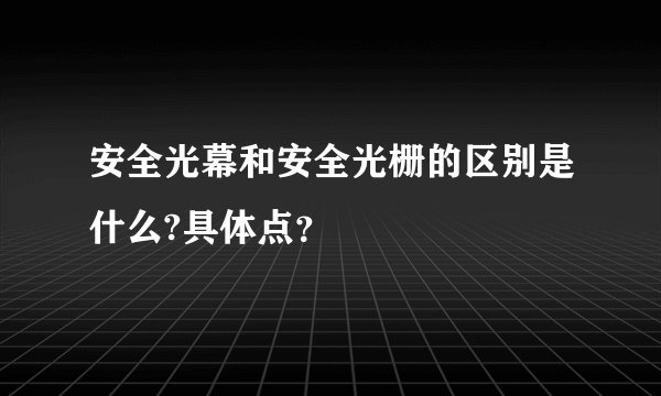 安全光幕和安全光栅的区别是什么?具体点？