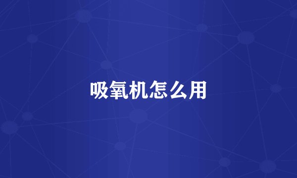 吸氧机怎么用