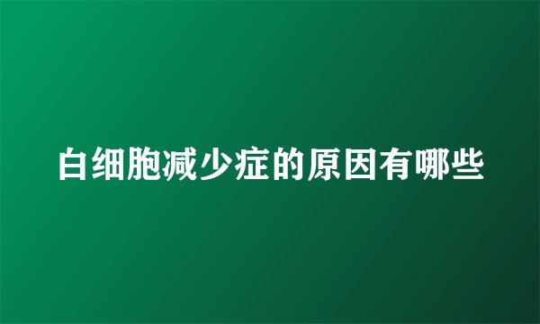 白细胞减少症的原因有哪些