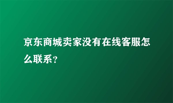 京东商城卖家没有在线客服怎么联系？