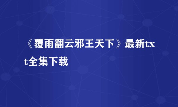 《覆雨翻云邪王天下》最新txt全集下载