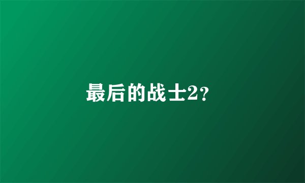 最后的战士2？