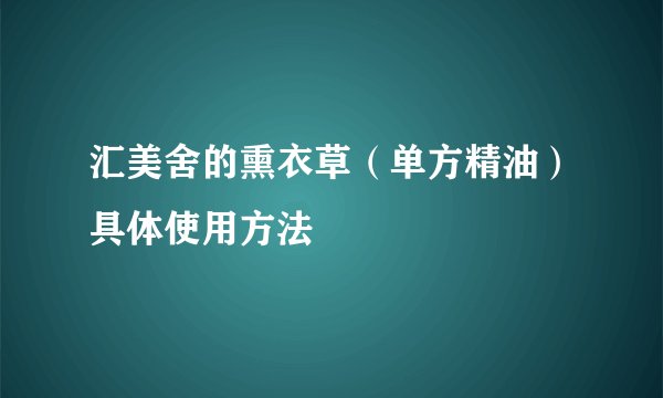 汇美舍的熏衣草（单方精油）具体使用方法