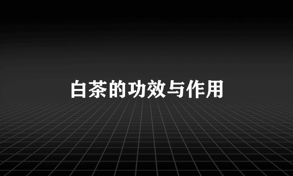 白茶的功效与作用