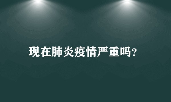 现在肺炎疫情严重吗？