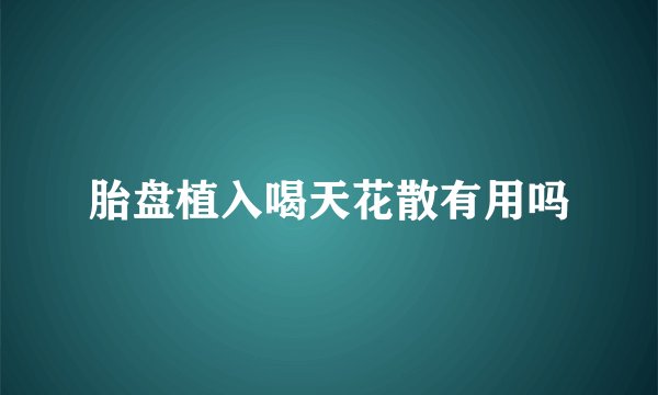 胎盘植入喝天花散有用吗