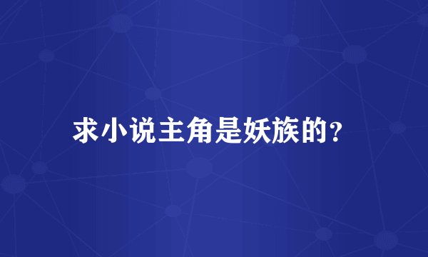 求小说主角是妖族的?