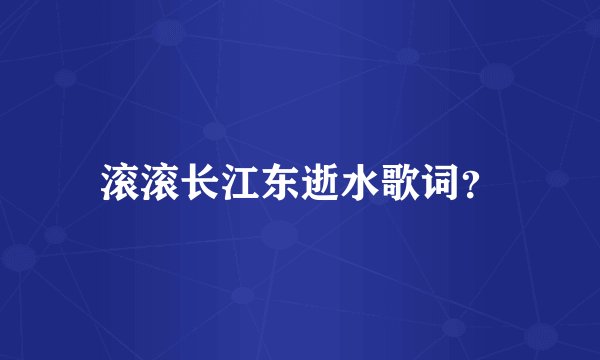 滚滚长江东逝水歌词？
