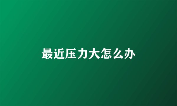 最近压力大怎么办