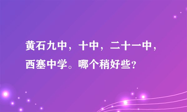 黄石九中，十中，二十一中，西塞中学。哪个稍好些？
