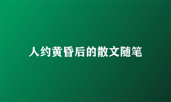 人约黄昏后的散文随笔