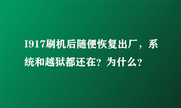 I917刷机后随便恢复出厂，系统和越狱都还在？为什么？