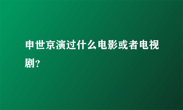 申世京演过什么电影或者电视剧？