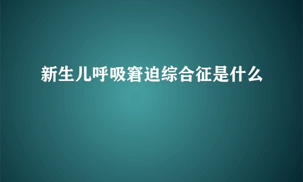 新生儿呼吸窘迫综合征是什么
