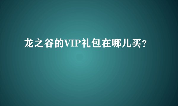 龙之谷的VIP礼包在哪儿买？