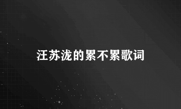 汪苏泷的累不累歌词